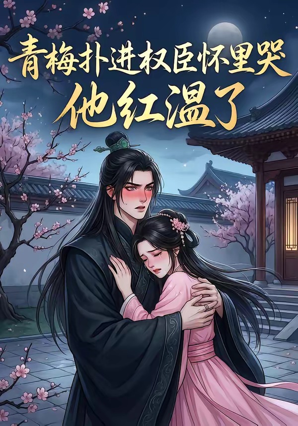 青梅扑进权臣怀里哭，他红温了（74集）