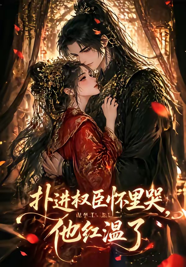 扑进权臣怀里哭，他红温了（60集）